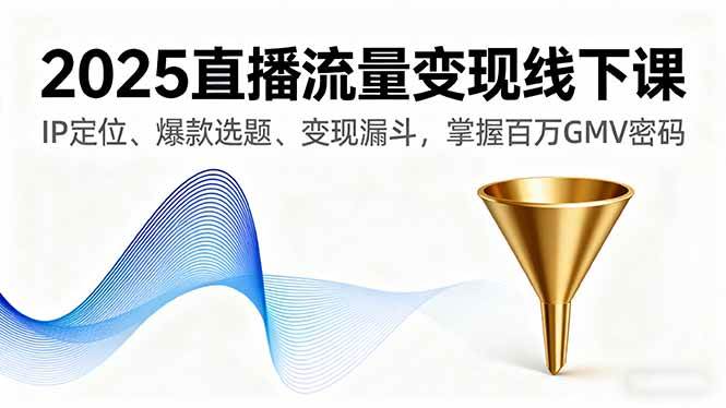 图片[1]-（16062期）2025直播变现实战课：IP定位+爆款选题+转化漏斗，百万GMV实战指南-千猫网创