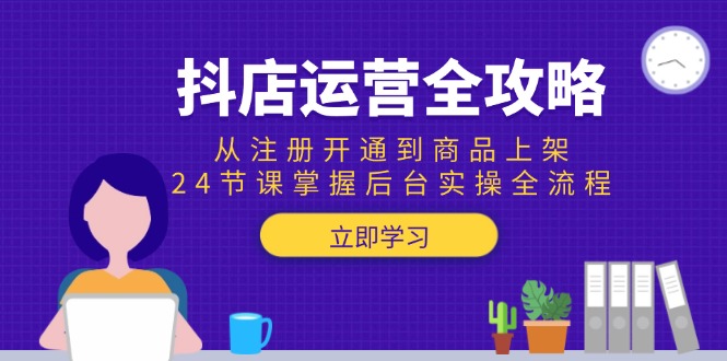 （15057期）抖店运营全攻略：从注册开通到商品上架，24节课掌握后台实操全流程-千猫网创
