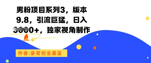 男粉项目系列3,版本9.8,引流巨猛,日入1k+,独家视角制作-千猫网创