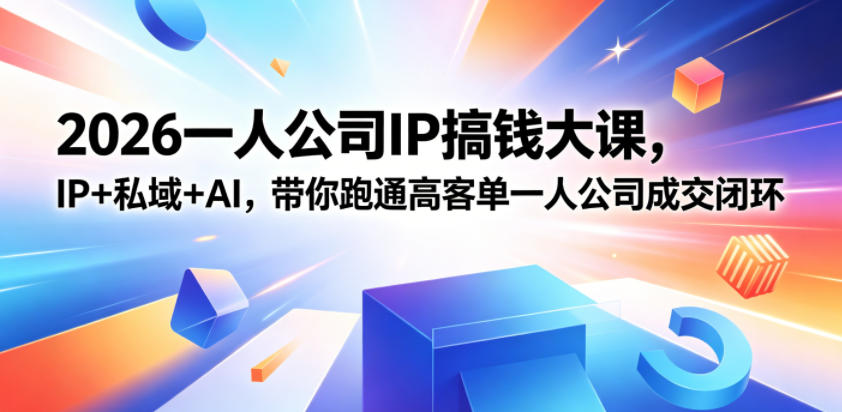 2026一人公司IP搞钱大课扬州站，IP+私域+AI，带你跑通高客单一人公司成交闭环（5.15-16-17）（完整版）