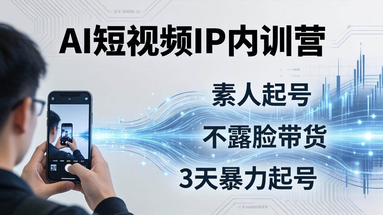 （17852期）2026AI短视频IP内训营：从素人起号到不露脸带货，3天暴力起号全流程拆解