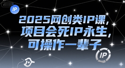 2025网创类IP课，项目会死IP永生，可操作一辈子-千猫网创