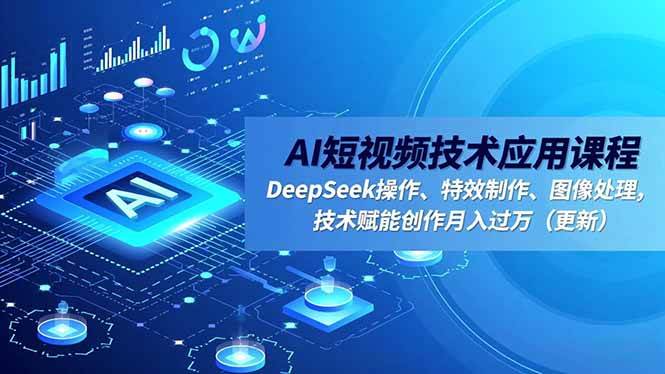图片[1]-（16673期）AI短视频技术应用课程，DeepSeek操作、特效制作、图像处理，技术赋能创作月入过万（更新）-千猫网创