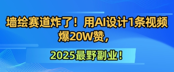墙绘赛道炸了！用AI设计1条视频爆20W赞，2025最野副业！-千猫网创