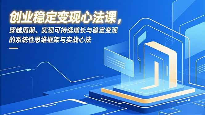 图片[1]-（16966期）创业稳定变现心法课，穿越周期、实现可持续增长与稳定变现的系统性思维框架与实战心法-千猫网创