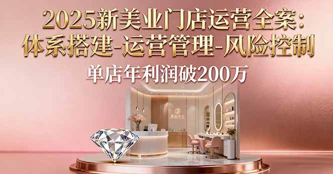 图片[1]-（16216期）2025新美业门店运营全案：体系搭建-运营管理-风险控制，单店年利润破200万-千猫网创