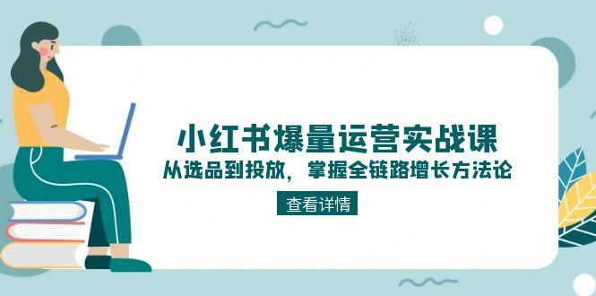 （15022期）小红书爆量运营实战课：从选品到投放，掌握全链路增长方法论-千猫网创